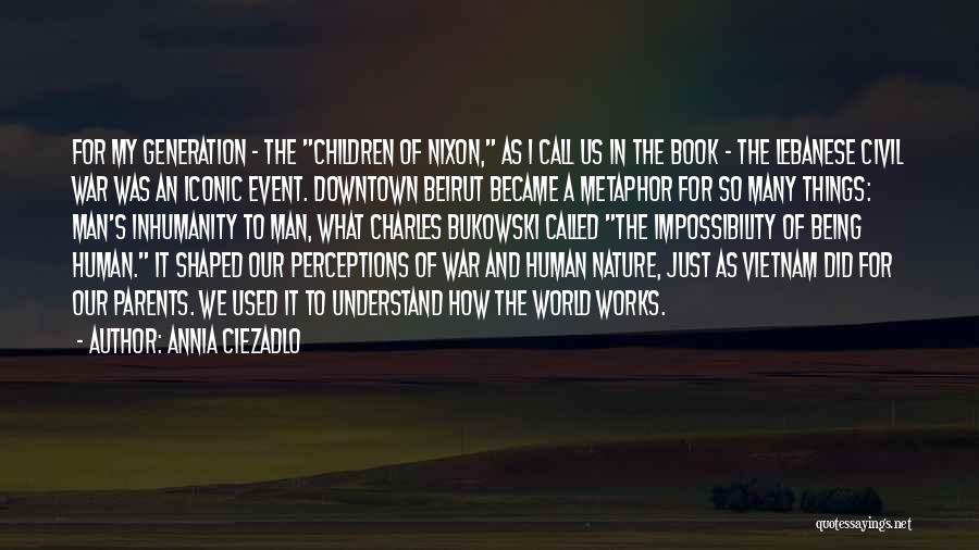 Annia Ciezadlo Quotes: For My Generation - The Children Of Nixon, As I Call Us In The Book - The Lebanese Civil War