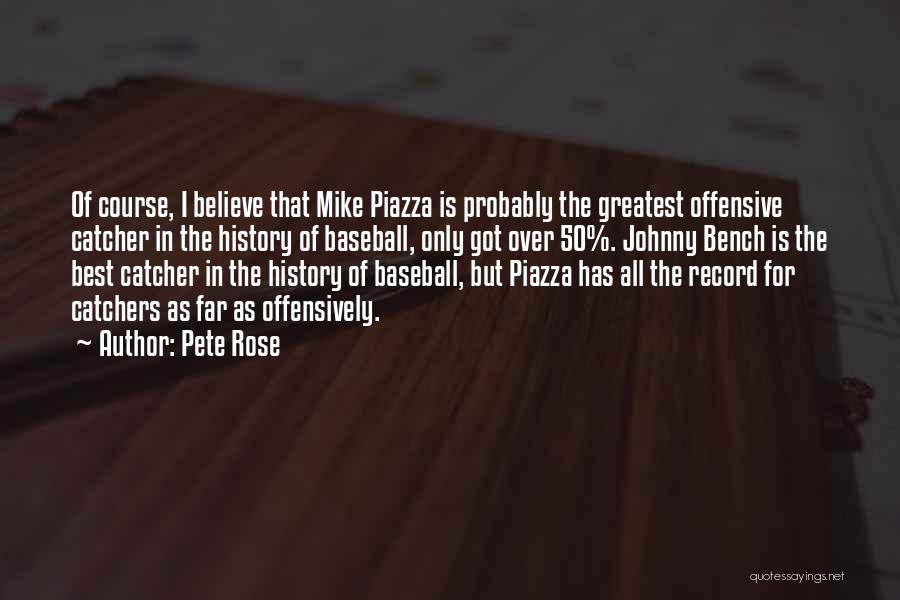 Pete Rose Quotes: Of Course, I Believe That Mike Piazza Is Probably The Greatest Offensive Catcher In The History Of Baseball, Only Got