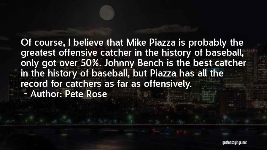 Pete Rose Quotes: Of Course, I Believe That Mike Piazza Is Probably The Greatest Offensive Catcher In The History Of Baseball, Only Got