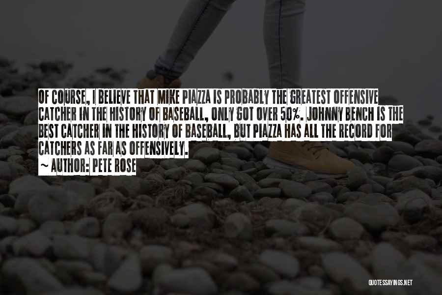 Pete Rose Quotes: Of Course, I Believe That Mike Piazza Is Probably The Greatest Offensive Catcher In The History Of Baseball, Only Got