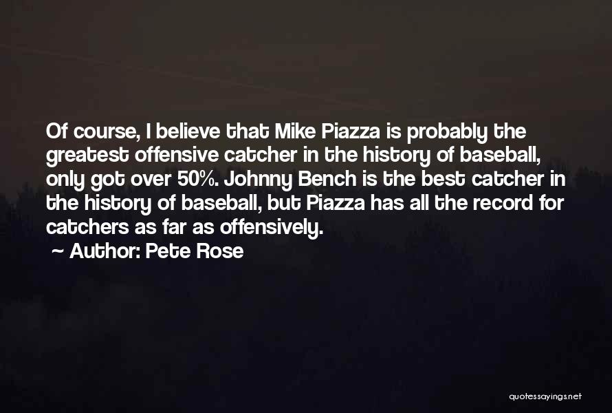 Pete Rose Quotes: Of Course, I Believe That Mike Piazza Is Probably The Greatest Offensive Catcher In The History Of Baseball, Only Got