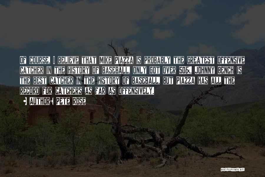 Pete Rose Quotes: Of Course, I Believe That Mike Piazza Is Probably The Greatest Offensive Catcher In The History Of Baseball, Only Got