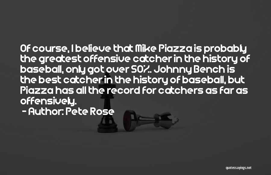 Pete Rose Quotes: Of Course, I Believe That Mike Piazza Is Probably The Greatest Offensive Catcher In The History Of Baseball, Only Got