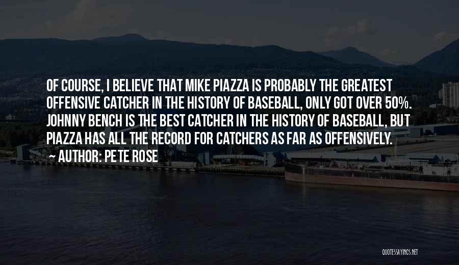 Pete Rose Quotes: Of Course, I Believe That Mike Piazza Is Probably The Greatest Offensive Catcher In The History Of Baseball, Only Got