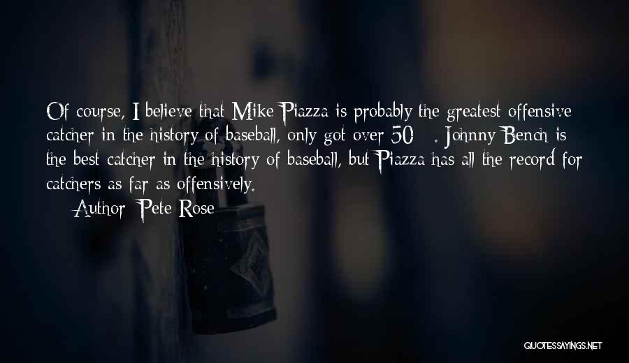 Pete Rose Quotes: Of Course, I Believe That Mike Piazza Is Probably The Greatest Offensive Catcher In The History Of Baseball, Only Got