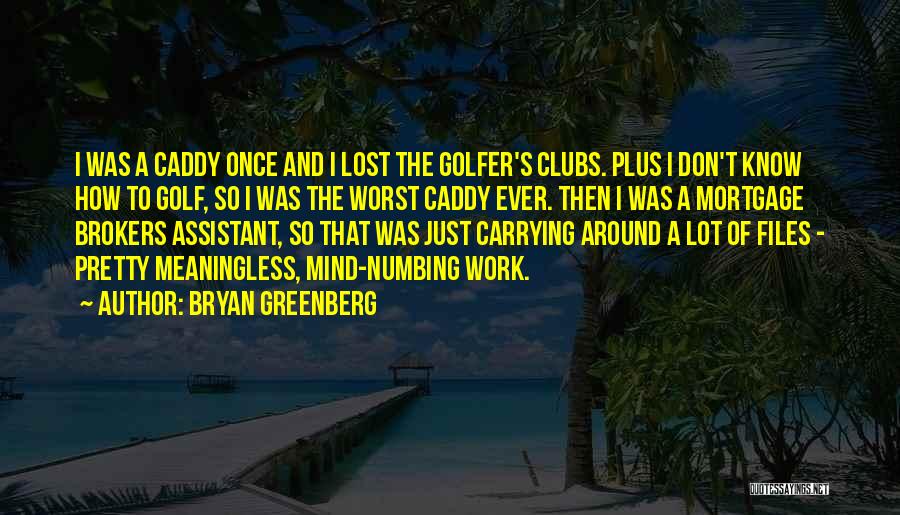 Bryan Greenberg Quotes: I Was A Caddy Once And I Lost The Golfer's Clubs. Plus I Don't Know How To Golf, So I