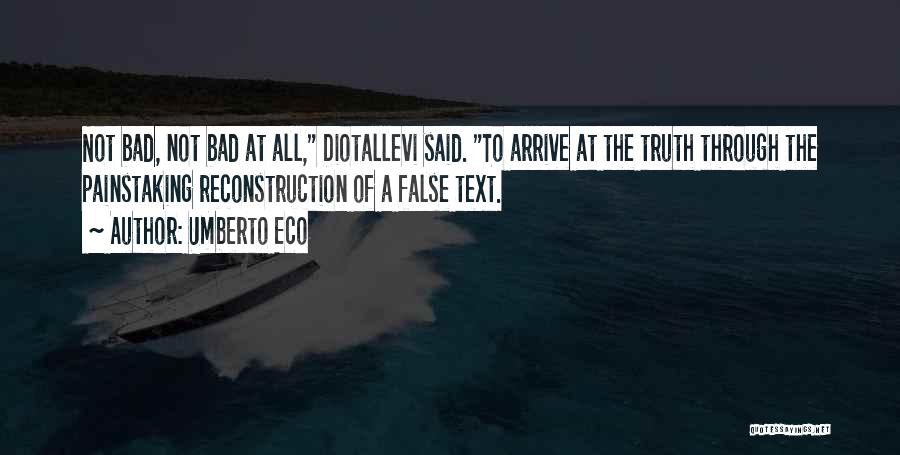 Umberto Eco Quotes: Not Bad, Not Bad At All, Diotallevi Said. To Arrive At The Truth Through The Painstaking Reconstruction Of A False