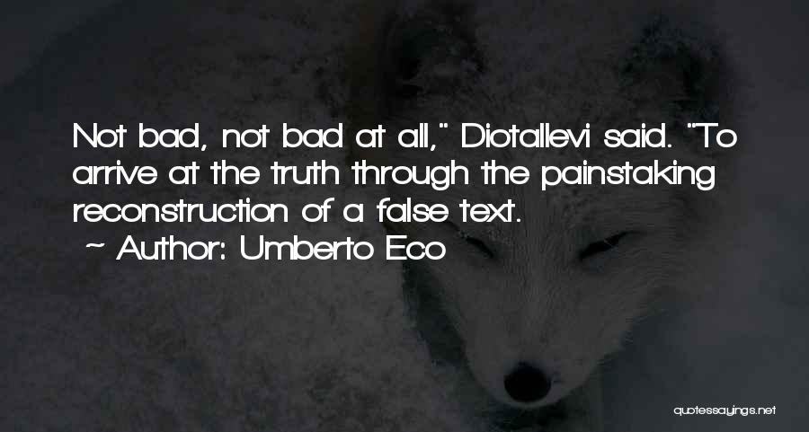 Umberto Eco Quotes: Not Bad, Not Bad At All, Diotallevi Said. To Arrive At The Truth Through The Painstaking Reconstruction Of A False