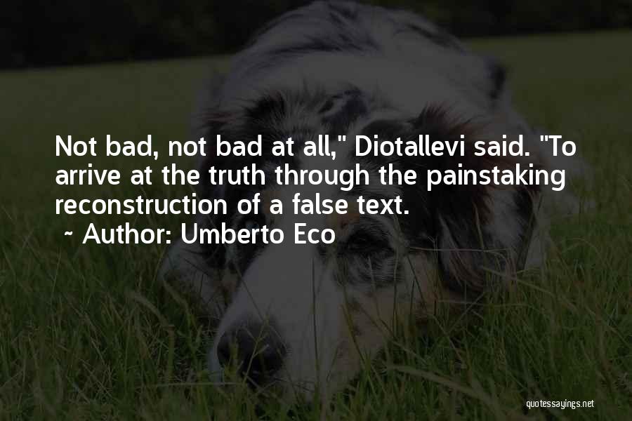 Umberto Eco Quotes: Not Bad, Not Bad At All, Diotallevi Said. To Arrive At The Truth Through The Painstaking Reconstruction Of A False