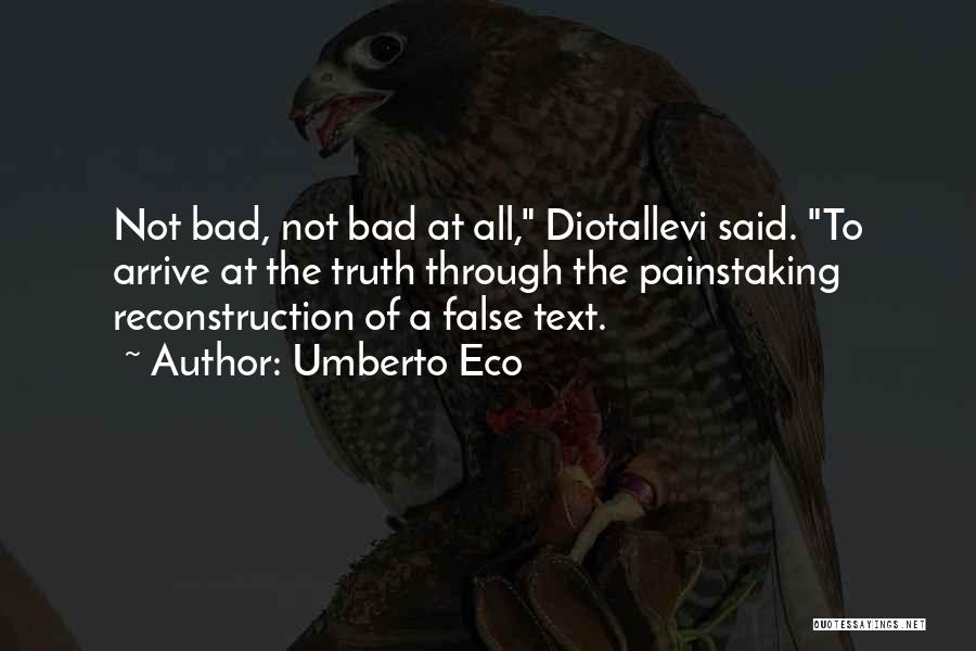 Umberto Eco Quotes: Not Bad, Not Bad At All, Diotallevi Said. To Arrive At The Truth Through The Painstaking Reconstruction Of A False