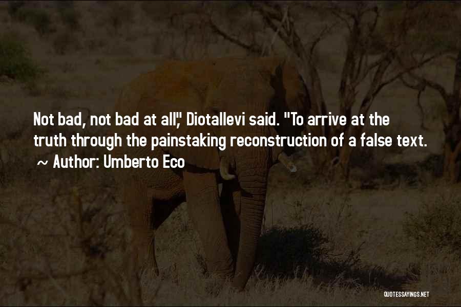 Umberto Eco Quotes: Not Bad, Not Bad At All, Diotallevi Said. To Arrive At The Truth Through The Painstaking Reconstruction Of A False