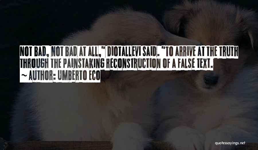 Umberto Eco Quotes: Not Bad, Not Bad At All, Diotallevi Said. To Arrive At The Truth Through The Painstaking Reconstruction Of A False