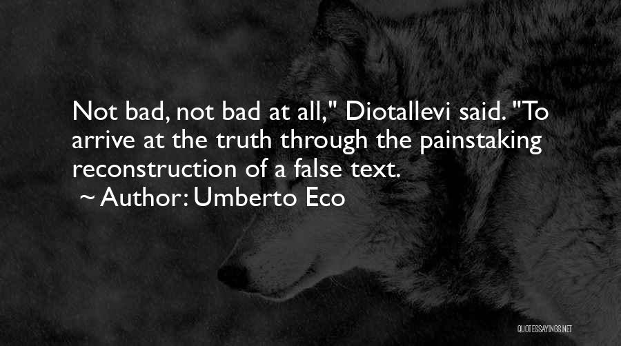 Umberto Eco Quotes: Not Bad, Not Bad At All, Diotallevi Said. To Arrive At The Truth Through The Painstaking Reconstruction Of A False