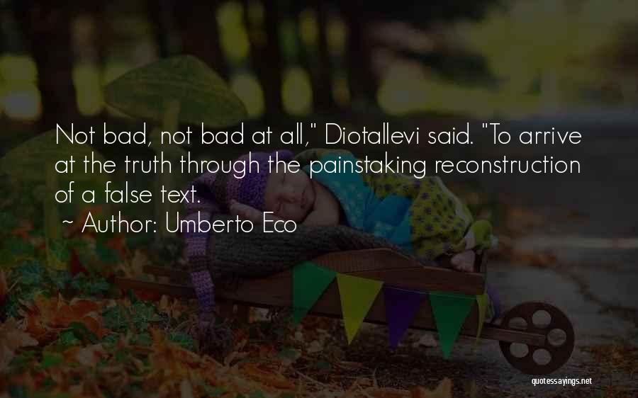 Umberto Eco Quotes: Not Bad, Not Bad At All, Diotallevi Said. To Arrive At The Truth Through The Painstaking Reconstruction Of A False