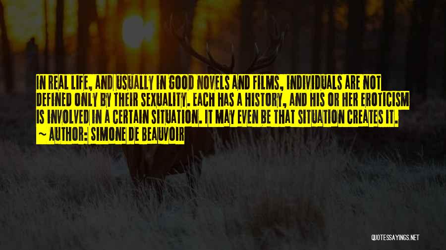 Simone De Beauvoir Quotes: In Real Life, And Usually In Good Novels And Films, Individuals Are Not Defined Only By Their Sexuality. Each Has