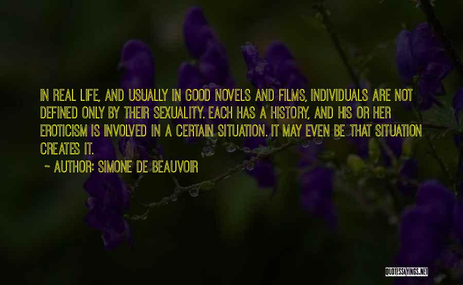 Simone De Beauvoir Quotes: In Real Life, And Usually In Good Novels And Films, Individuals Are Not Defined Only By Their Sexuality. Each Has