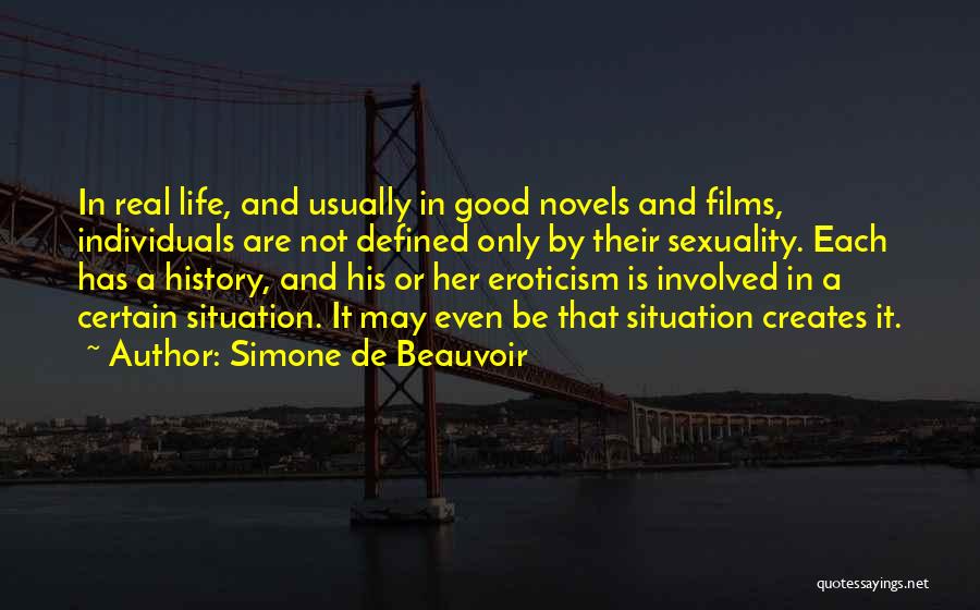 Simone De Beauvoir Quotes: In Real Life, And Usually In Good Novels And Films, Individuals Are Not Defined Only By Their Sexuality. Each Has