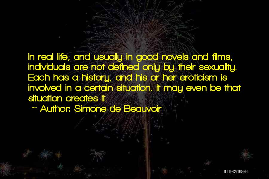 Simone De Beauvoir Quotes: In Real Life, And Usually In Good Novels And Films, Individuals Are Not Defined Only By Their Sexuality. Each Has