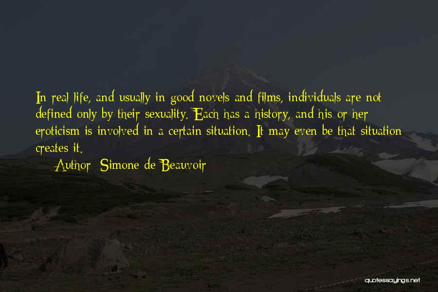 Simone De Beauvoir Quotes: In Real Life, And Usually In Good Novels And Films, Individuals Are Not Defined Only By Their Sexuality. Each Has