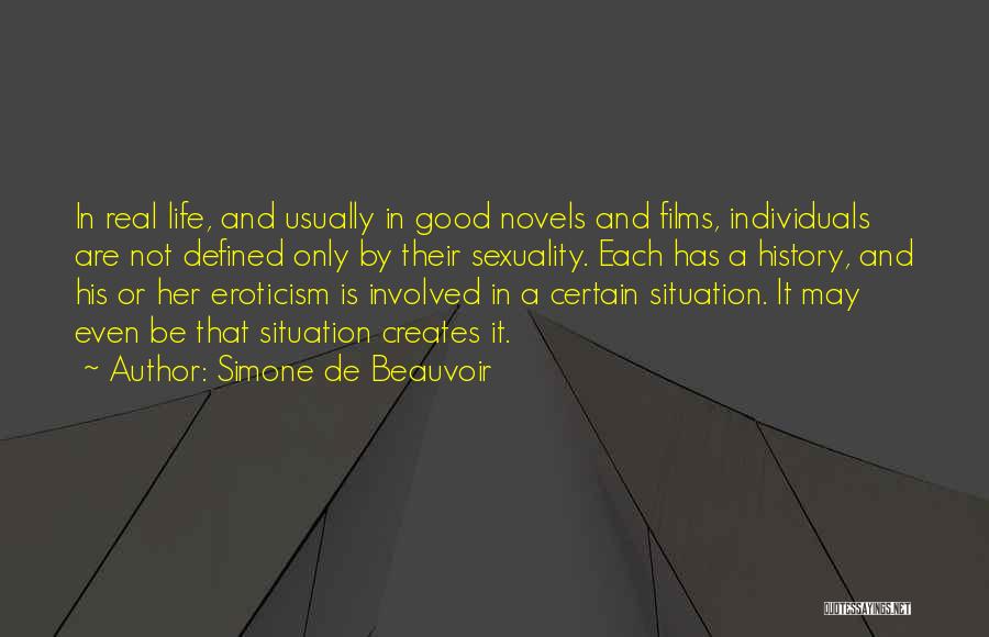 Simone De Beauvoir Quotes: In Real Life, And Usually In Good Novels And Films, Individuals Are Not Defined Only By Their Sexuality. Each Has