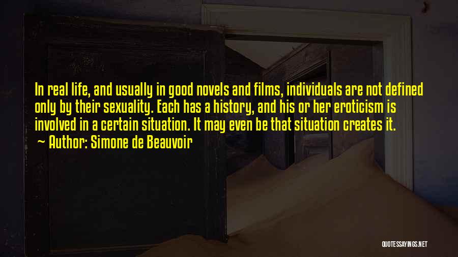 Simone De Beauvoir Quotes: In Real Life, And Usually In Good Novels And Films, Individuals Are Not Defined Only By Their Sexuality. Each Has