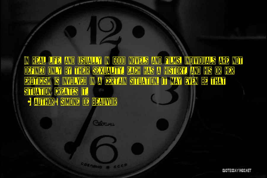 Simone De Beauvoir Quotes: In Real Life, And Usually In Good Novels And Films, Individuals Are Not Defined Only By Their Sexuality. Each Has