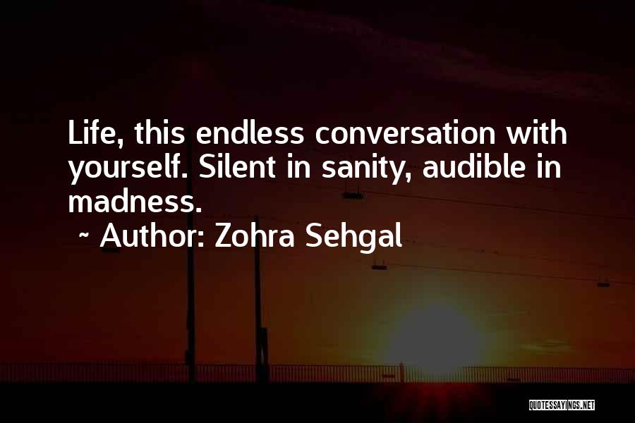 Zohra Sehgal Quotes: Life, This Endless Conversation With Yourself. Silent In Sanity, Audible In Madness.