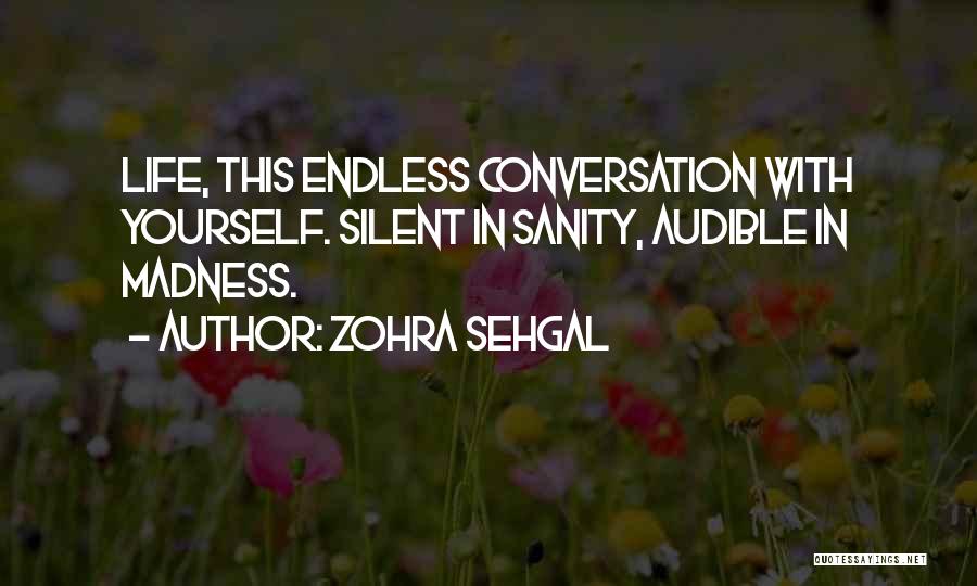 Zohra Sehgal Quotes: Life, This Endless Conversation With Yourself. Silent In Sanity, Audible In Madness.