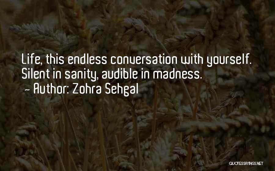 Zohra Sehgal Quotes: Life, This Endless Conversation With Yourself. Silent In Sanity, Audible In Madness.