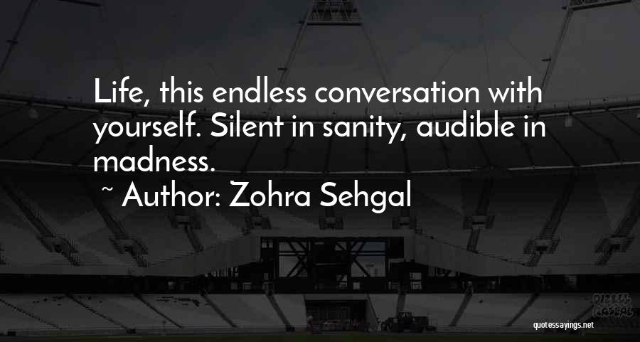 Zohra Sehgal Quotes: Life, This Endless Conversation With Yourself. Silent In Sanity, Audible In Madness.