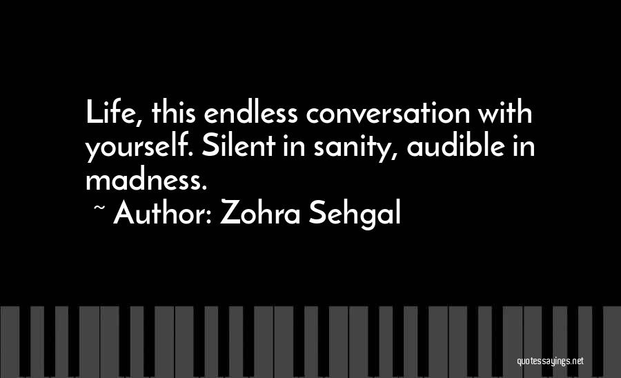 Zohra Sehgal Quotes: Life, This Endless Conversation With Yourself. Silent In Sanity, Audible In Madness.