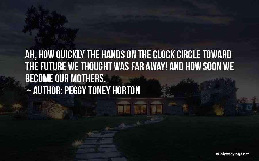 Peggy Toney Horton Quotes: Ah, How Quickly The Hands On The Clock Circle Toward The Future We Thought Was Far Away! And How Soon