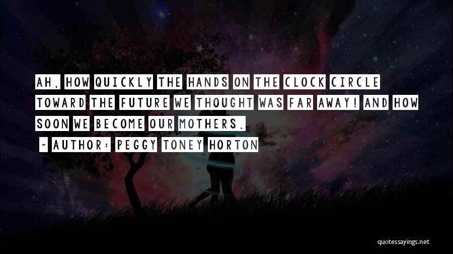 Peggy Toney Horton Quotes: Ah, How Quickly The Hands On The Clock Circle Toward The Future We Thought Was Far Away! And How Soon