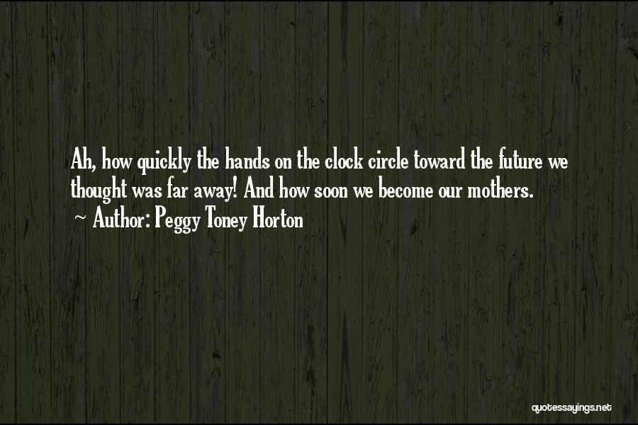 Peggy Toney Horton Quotes: Ah, How Quickly The Hands On The Clock Circle Toward The Future We Thought Was Far Away! And How Soon