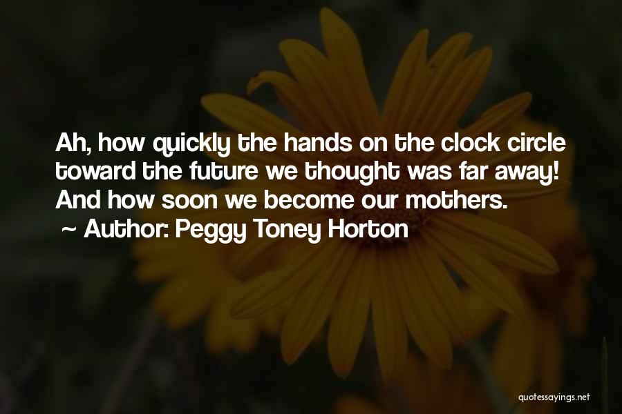 Peggy Toney Horton Quotes: Ah, How Quickly The Hands On The Clock Circle Toward The Future We Thought Was Far Away! And How Soon