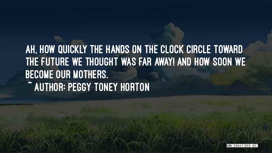 Peggy Toney Horton Quotes: Ah, How Quickly The Hands On The Clock Circle Toward The Future We Thought Was Far Away! And How Soon