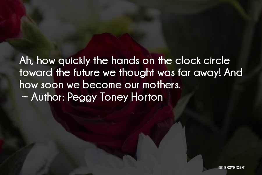 Peggy Toney Horton Quotes: Ah, How Quickly The Hands On The Clock Circle Toward The Future We Thought Was Far Away! And How Soon