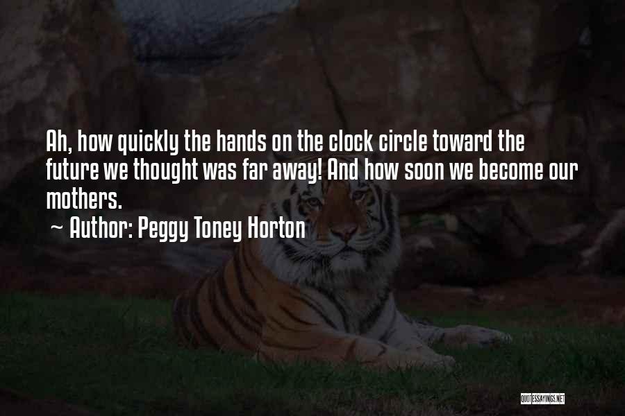 Peggy Toney Horton Quotes: Ah, How Quickly The Hands On The Clock Circle Toward The Future We Thought Was Far Away! And How Soon