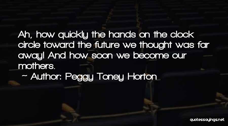Peggy Toney Horton Quotes: Ah, How Quickly The Hands On The Clock Circle Toward The Future We Thought Was Far Away! And How Soon