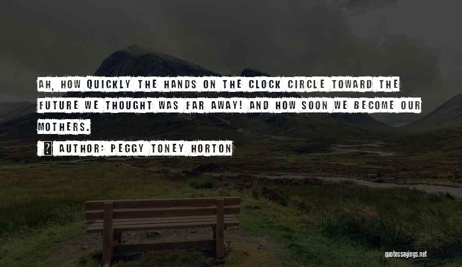 Peggy Toney Horton Quotes: Ah, How Quickly The Hands On The Clock Circle Toward The Future We Thought Was Far Away! And How Soon
