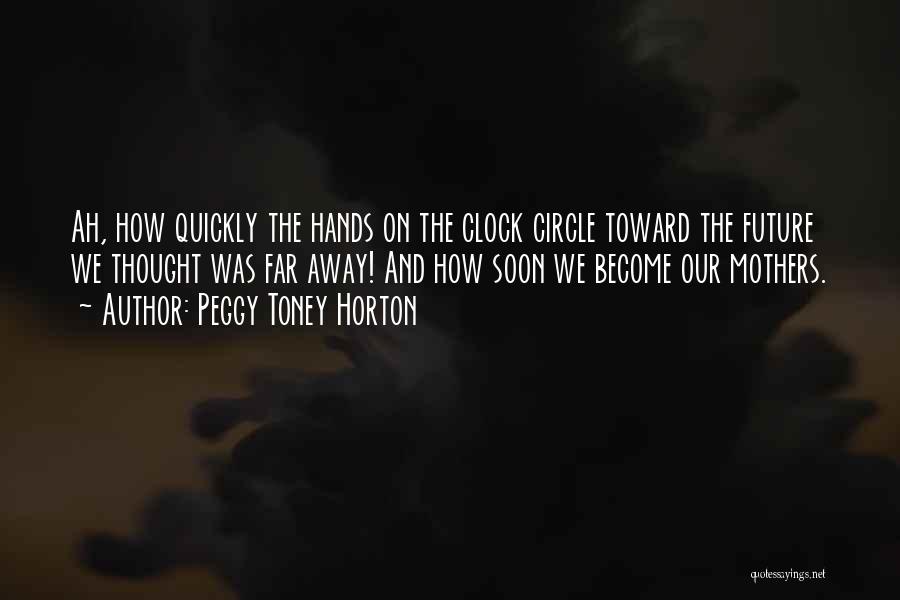 Peggy Toney Horton Quotes: Ah, How Quickly The Hands On The Clock Circle Toward The Future We Thought Was Far Away! And How Soon