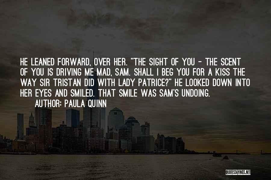 Paula Quinn Quotes: He Leaned Forward, Over Her. The Sight Of You - The Scent Of You Is Driving Me Mad, Sam. Shall