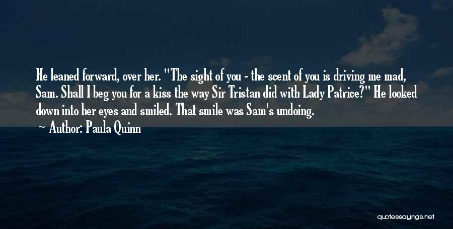 Paula Quinn Quotes: He Leaned Forward, Over Her. The Sight Of You - The Scent Of You Is Driving Me Mad, Sam. Shall
