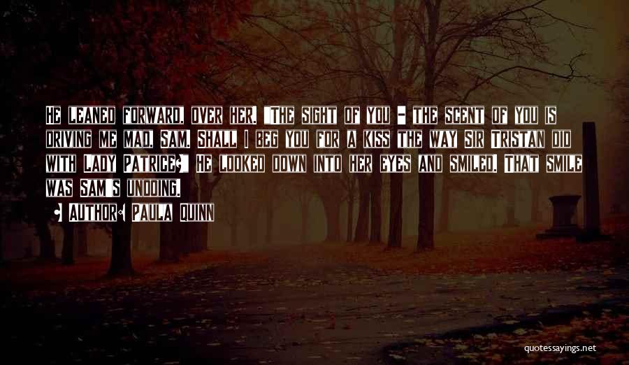 Paula Quinn Quotes: He Leaned Forward, Over Her. The Sight Of You - The Scent Of You Is Driving Me Mad, Sam. Shall