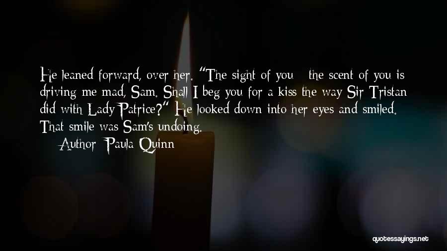 Paula Quinn Quotes: He Leaned Forward, Over Her. The Sight Of You - The Scent Of You Is Driving Me Mad, Sam. Shall