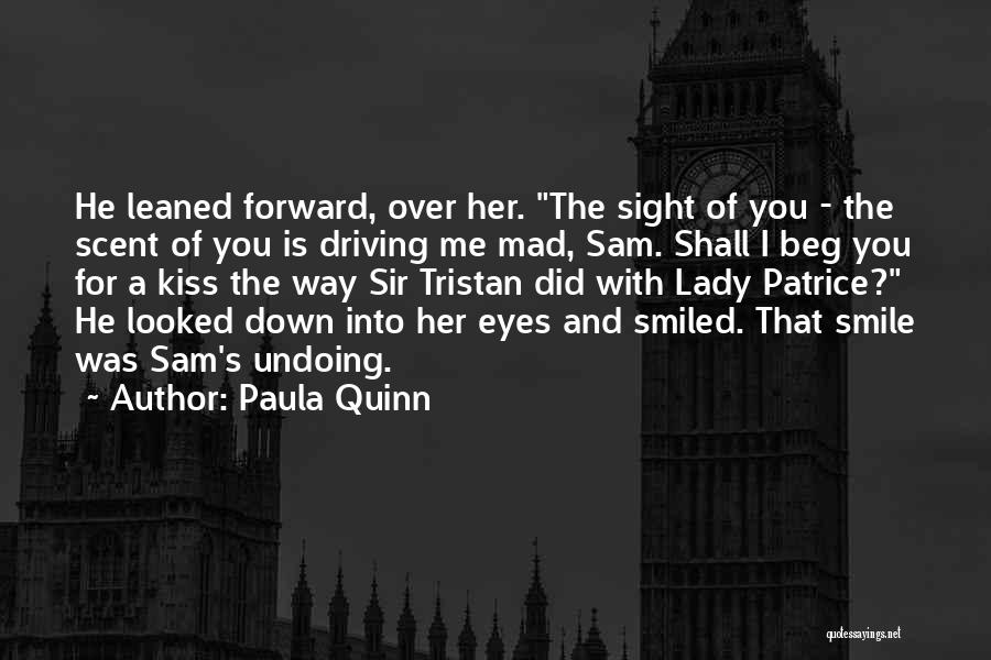 Paula Quinn Quotes: He Leaned Forward, Over Her. The Sight Of You - The Scent Of You Is Driving Me Mad, Sam. Shall