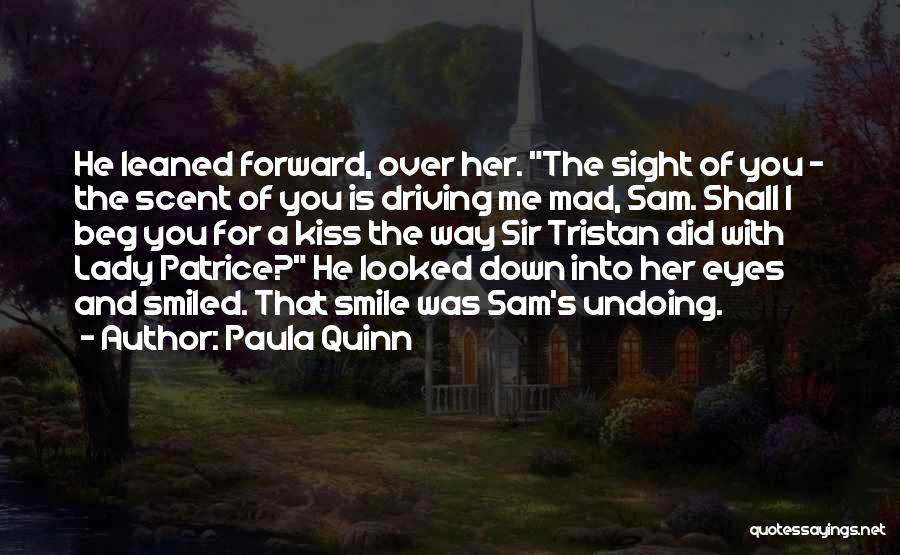 Paula Quinn Quotes: He Leaned Forward, Over Her. The Sight Of You - The Scent Of You Is Driving Me Mad, Sam. Shall