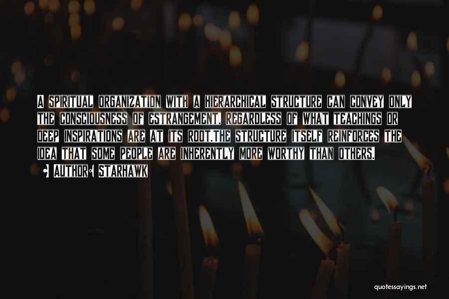 Starhawk Quotes: A Spiritual Organization With A Hierarchical Structure Can Convey Only The Consciousness Of Estrangement, Regardless Of What Teachings Or Deep