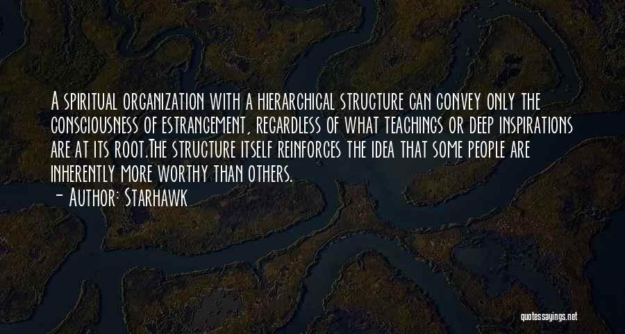 Starhawk Quotes: A Spiritual Organization With A Hierarchical Structure Can Convey Only The Consciousness Of Estrangement, Regardless Of What Teachings Or Deep