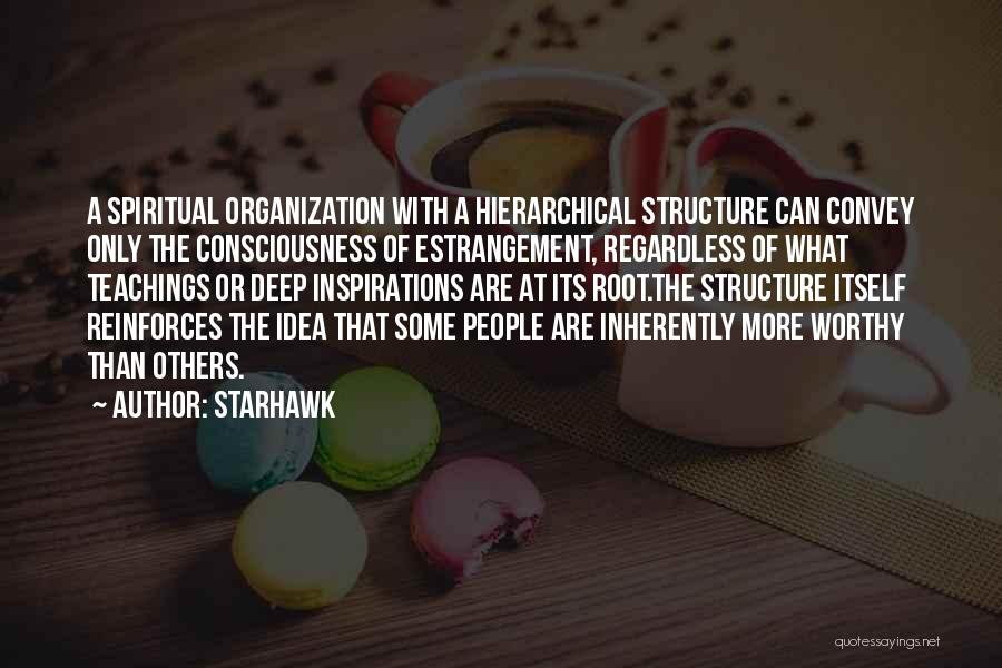 Starhawk Quotes: A Spiritual Organization With A Hierarchical Structure Can Convey Only The Consciousness Of Estrangement, Regardless Of What Teachings Or Deep